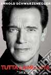 Arnold Schwarzenegger. Tutta la mia vita libro di Schwarzenegger Arnold