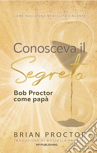 Conosceva il segreto. Bob Proctor come papà. Come nasce una mentalità vincente libro