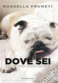 Dove sei quando non ci sei. Ho amato un cane. E sono diventata umana libro