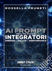 Ai prompt per il tuo stack di integratori. Energia, salute, performance. Cibernetica applicata all'integrazione nutraceutica. Smart Stack libro