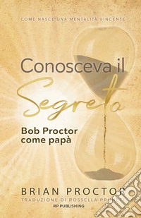 Conosceva il segreto. Bob Proctor come papà. Come nasce una mentalità vincente libro