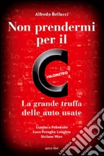 Non prendermi per il chilometro. La grande truffa delle auto usate libro