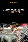 Guida agli orrori di Firenze. Il macabro nell'arte, nella storia e nei luoghi della città libro