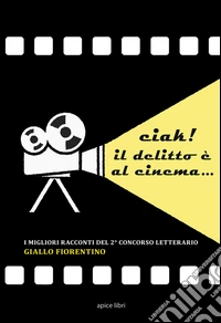 Ciak! Il delitto è al cinema... I migliori racconti del 2º concorso letterario «Giallo fiorentino» libro