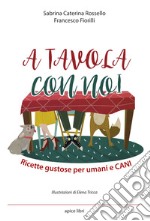 A tavola con noi. Ricette gustose per umani e cani libro