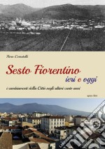 Sesto Fiorentino ieri e oggi. I cambiamenti della città negli ultimi cento anni. Ediz. illustrata libro