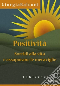 Positività. Sorridi alla vita e assaporane le meraviglie libro
