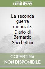 La seconda guerra mondiale. Diario di Bernardo Sacchettini libro