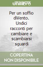 Per un soffio diVento. Undici racconti per cambiare e scambiarsi sguardi