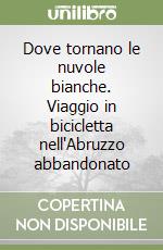 Dove tornano le nuvole bianche. Viaggio in bicicletta nell'Abruzzo abbandonato