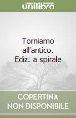Torniamo all'antico. Ediz. a spirale libro