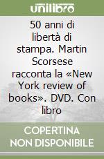 50 anni di libertà di stampa. Martin Scorsese racconta la «New York review of books». DVD. Con libro libro