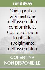 Guida pratica alla gestione dell'assemblea condominiale. Casi e soluzioni legati allo svolgimento dell'assemblea libro