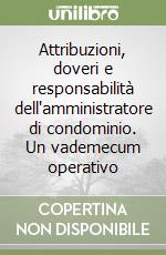 Attribuzioni, doveri e responsabilità dell'amministratore di condominio. Un vademecum operativo libro