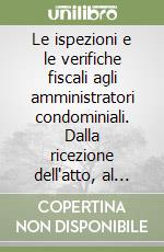 Le ispezioni e le verifiche fiscali agli amministratori condominiali. Dalla ricezione dell'atto, al contenzioso. I rimedi esperibili e le strategie di difesa libro