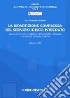 La ripartizione complessa del servizio idrico integrato. Guida alla corretta ripartizione della bolletta dell'acqua libro