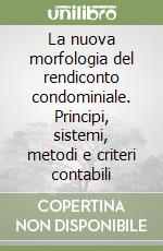 La nuova morfologia del rendiconto condominiale. Principi, sistemi, metodi e criteri contabili libro