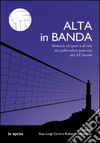 Alta in banda. Memorie di sport e di vita dei pallavolisti genovesi del XX secolo libro
