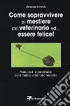 Come sopravvivere al mestiere del veterinario ed... essere felice! Manuale di sopravvivenza per il medico veterinario moderno libro