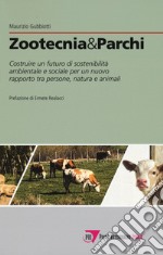 Zootecnia & parchi. Costruire un futuro di sostenibilità ambientale e sociale pe un nuovo rapporto tra persone, natura e animali libro