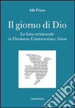 Il giorno di Dio. La festa settimanale in ebraismo, cristianesimo, islam libro