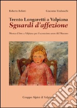 Trento Longaretti a Valpiana. Sguardi d'affezione. Mostra d'arte a Valpiana per il centesimo anno del maestro. Ediz. illustrata