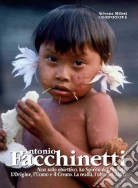 Antonio Facchinetti. Non solo obiettivo. Lo spirito del pianeta. L'origine, l'uomo e la natura. La realtà, l'oltre e l'altro libro