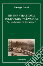 Per una vera storia del bandito Pac Paciana «ol padrù dela Àl Brembana» libro