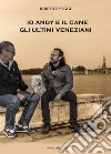 Io, Andy e il cane. Gli ultimi veneziani libro di Seggi Roberto