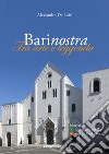 Barinostra. Tra arte e leggenda. Con Carta geografica ripiegata. Vol. 3-4: Passeggiata per Bari-Bari archeologica libro di De Luisi Alessandro