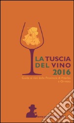 La Tuscia del vino 2016. Guida ai vini della provincia di Viterbo e Orvieto libro