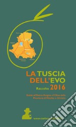 La Tuscia dell'EVO. Raccolto 2016. Guida agli oli della Provincia di Viterbo ed Orvieto libro