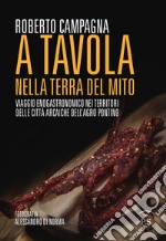 A tavola nella terra del mito. Viaggio enogastronomico nei territori delle città arcaiche dell'Agro Pontino libro