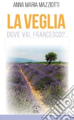 La veglia. Dove vai, Francesco? libro