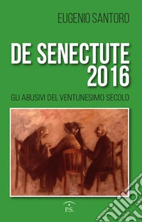 De senectute 2016. Gli abusivi del Ventunesimo secolo
