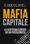 Mafia capitale. La verità raccontata da un protagonista libro di Caldarelli Claudio