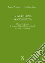 Democrazia (in)compiuta. Moro e Berlinguer, la stagione della solidarietà nazionale tra storia e istituzioni libro