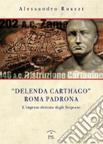 «Delenda Carthago» Roma padrona. L'integrato destino degli Scipioni libro