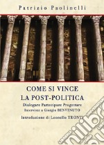 Come si vince la post-politica. Dialogare partecipare progettare. Interviste a Giorgio Benvenuto libro