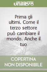 Prima gli ultimi. Come il terzo settore può cambiare il mondo. Anche il tuo libro