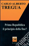 Prima Repubblica. Il principio della fine? libro di Tregua Carlo Alberto