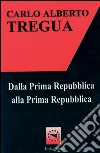 Dalla prima Repubblica alla prima Repubblica libro di Tregua Carlo Alberto