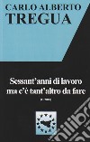 Sessant'anni di lavoro ma c'è tant'altro da fare libro di Tregua Carlo Alberto Fisichella M. F. (cur.)