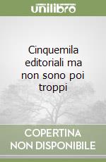 Cinquemila editoriali ma non sono poi troppi libro