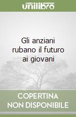 Gli anziani rubano il futuro ai giovani libro