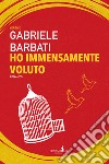 Ho immensamente voluto libro di Barbati Gabriele