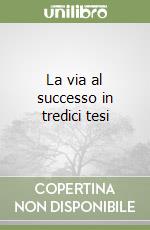 La via al successo in tredici tesi libro