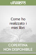 Come ho realizzato i miei libri libro