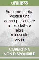 Su come debba vestirsi una donna per andare in bicicletta e altre minuscole prose libro