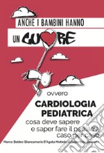 Anche i bambini hanno un cuore ovvero cardiologia pediatrica. Cosa deve sapere e saper fare il pediatra caso per caso